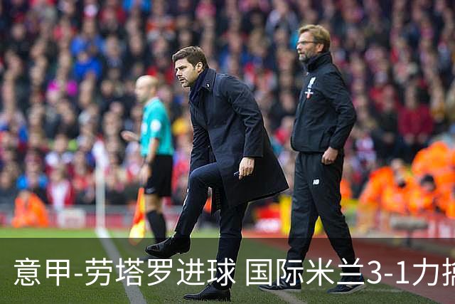 意甲-劳塔罗进球 国际米兰3-1力擒罗马登上榜首